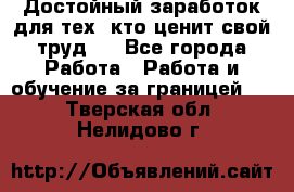 Достойный заработок для тех, кто ценит свой труд . - Все города Работа » Работа и обучение за границей   . Тверская обл.,Нелидово г.